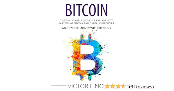 Bitcoin The Only Complete Quick Easy Guide To Mastering Bitcoin And Digital Currencies Make More Money With Bitcoins - 
